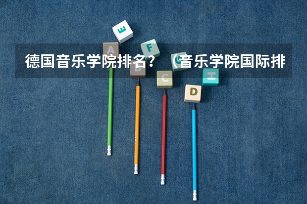 德国音乐学院排名？（音乐学院国际排名）