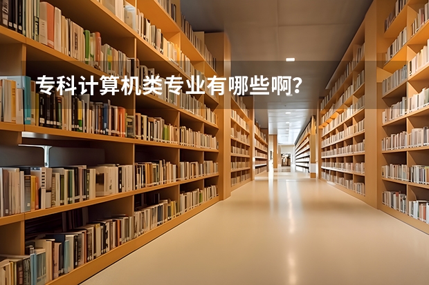 专科计算机类专业有哪些啊？