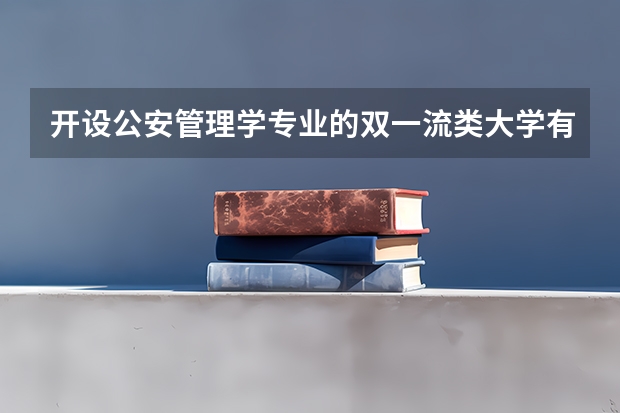 开设公安管理学专业的双一流类大学有几所