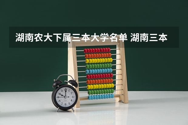 湖南农大下属三本大学名单 湖南三本大学排名榜