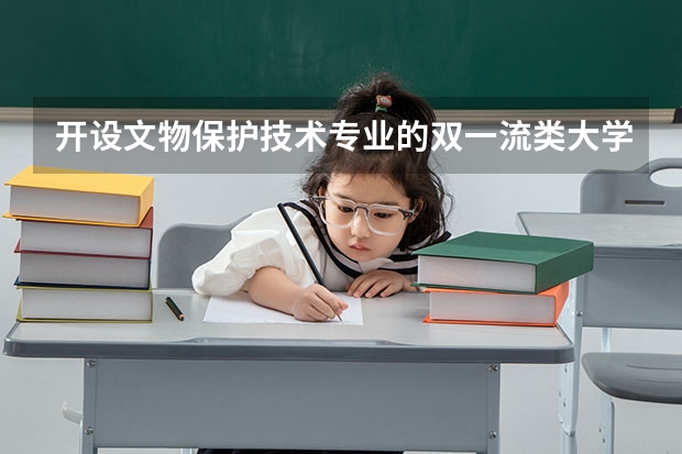 开设文物保护技术专业的双一流类大学有几所