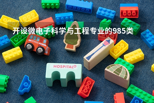 开设微电子科学与工程专业的985类大学有哪几所