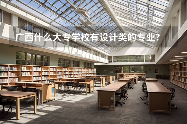 广西什么大专学校有设计类的专业...?