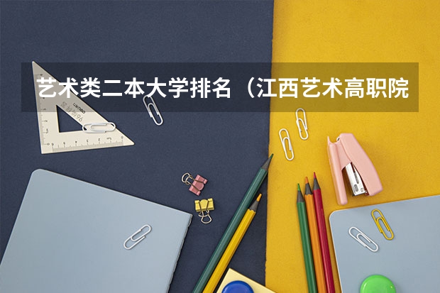 艺术类二本大学排名（江西艺术高职院校排名）