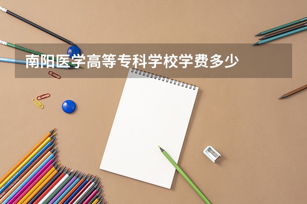 南阳医学高等专科学校学费多少