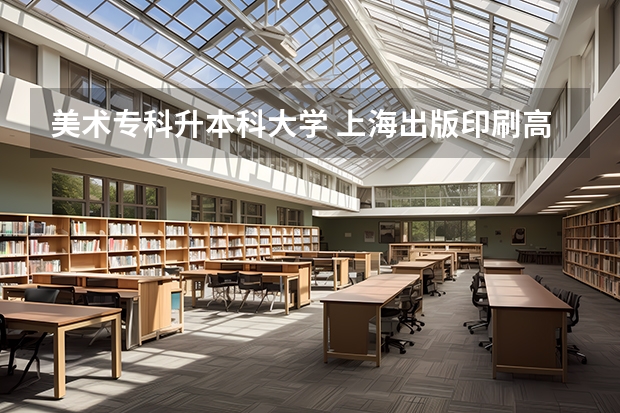 美术专科升本科大学 上海出版印刷高等专科学校几年能专升本?升了本科是在上海理工上么?