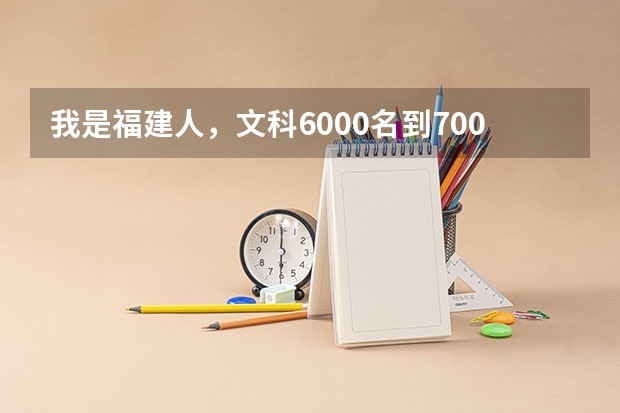 我是福建人，文科6000名到7000名去读什么学校