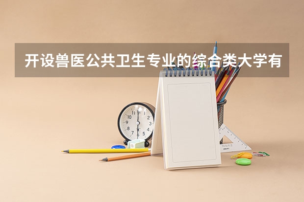 开设兽医公共卫生专业的综合类大学有几所