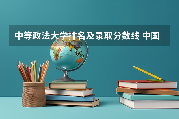 中等政法大学排名及录取分数线 中国政法大学录取分数线