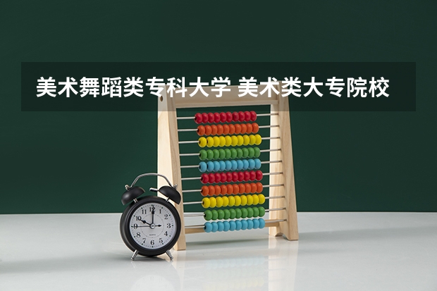 美术舞蹈类专科大学 美术类大专院校排名