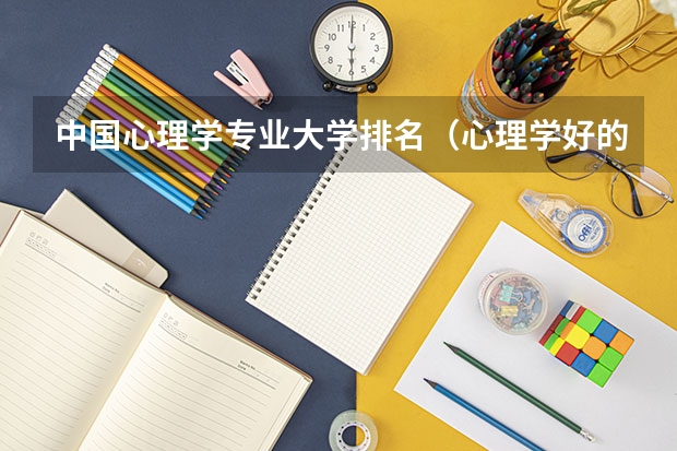 中国心理学专业大学排名（心理学好的大学排名及分数线）