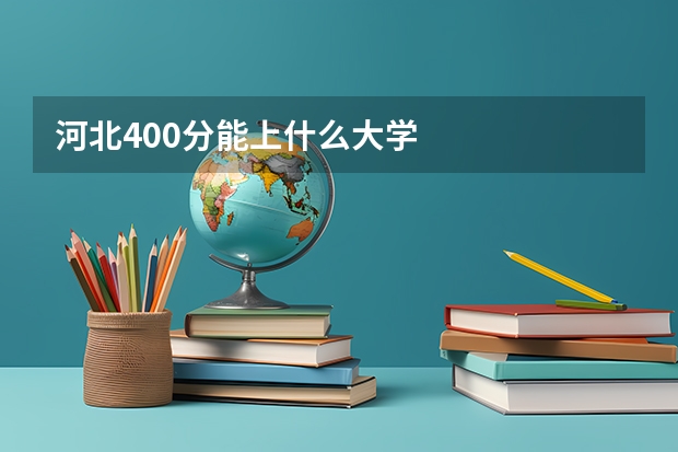 河北400分能上什么大学