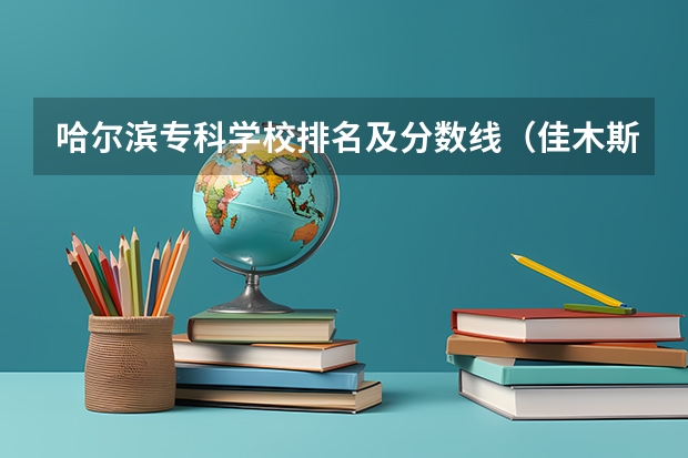 哈尔滨专科学校排名及分数线(佳木斯口腔医学专业录取分数线)