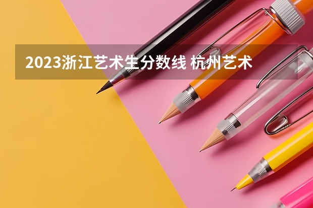 2023浙江艺术生分数线 杭州艺术学校录取分数线