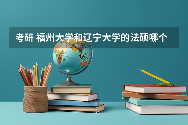 考研 福州大学和辽宁大学的法硕哪个好哪个好考?+200分