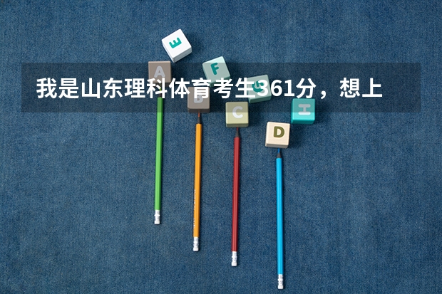 我是山东理科体育考生361分，想上普通文理专科。济南，或山东内的哪些学校？谢谢