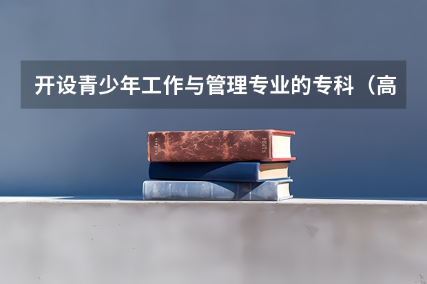 开设青少年工作与管理专业的专科（高职）类大学有几所