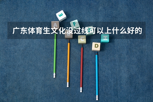 广东体育生文化没过线可以上什么好的专科