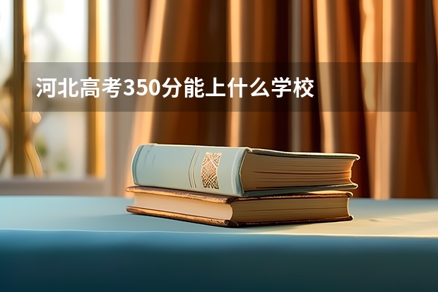 河北高考350分能上什么学校