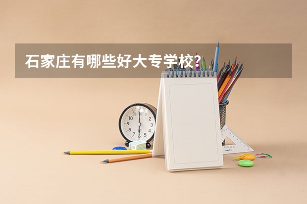 石家庄有哪些好大专学校？