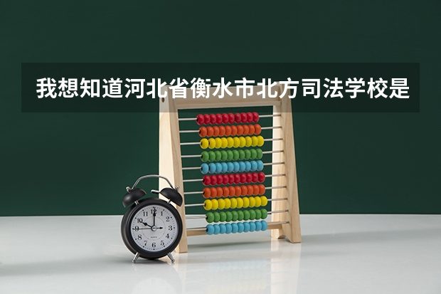 我想知道河北省衡水市北方司法学校是民办的吗？教学怎么样？好就业吗？要真诚的！谢谢了