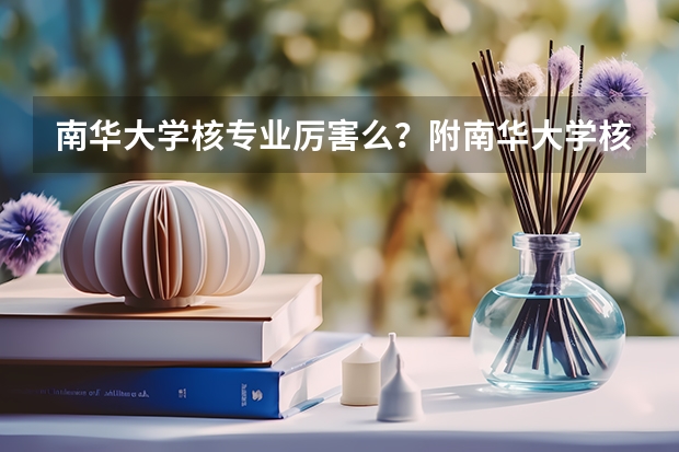 南华大学核专业厉害么？附南华大学核专业分数线 湖南临床医学排名