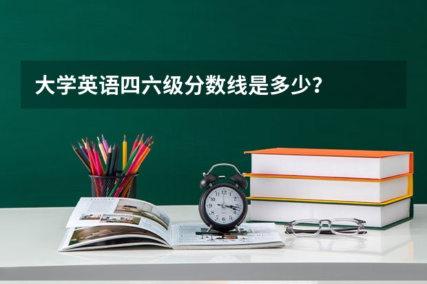 大学英语四六级分数线是多少？