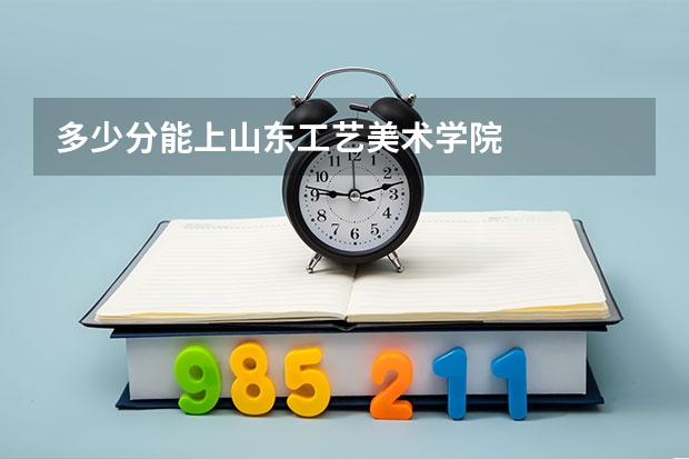 多少分能上山东工艺美术学院