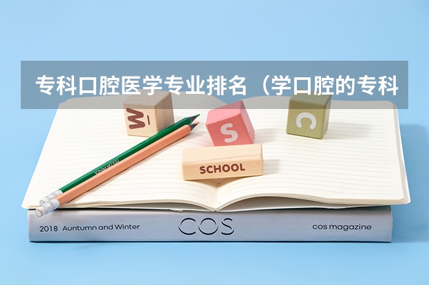 专科口腔医学专业排名（学口腔的专科学校排名）
