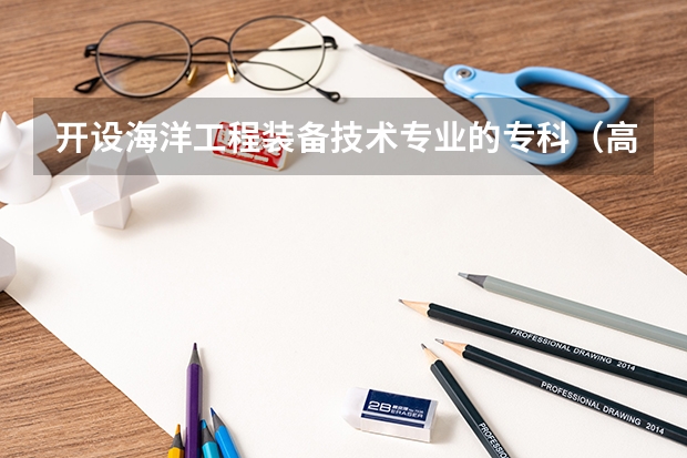 开设海洋工程装备技术专业的专科（高职）类大学有几所
