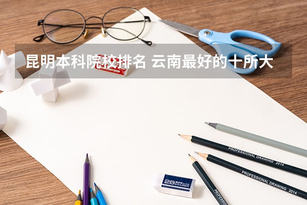 昆明本科院校排名 云南最好的十所大学排名