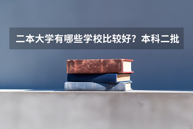 二本大学有哪些学校比较好?本科二批公办大学有哪些?