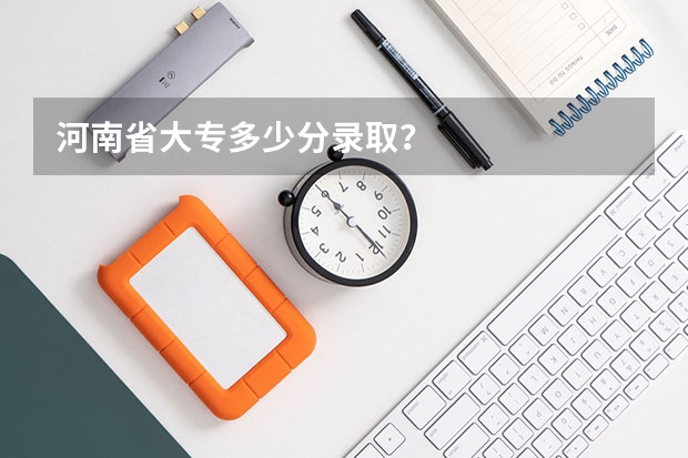 河南省大专多少分录取？