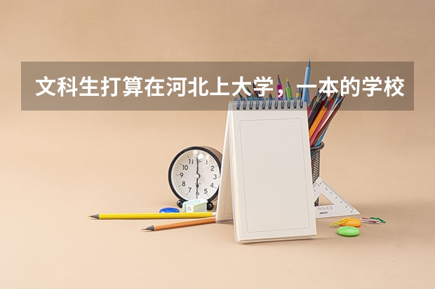 文科生打算在河北上大学,一本的学校有哪些可以推荐的?
