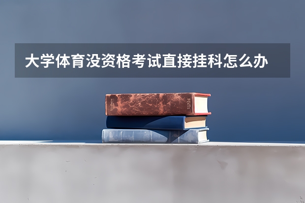 大学体育没资格考试直接挂科怎么办