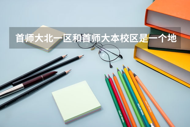首师大北一区和首师大本校区是一个地吗?