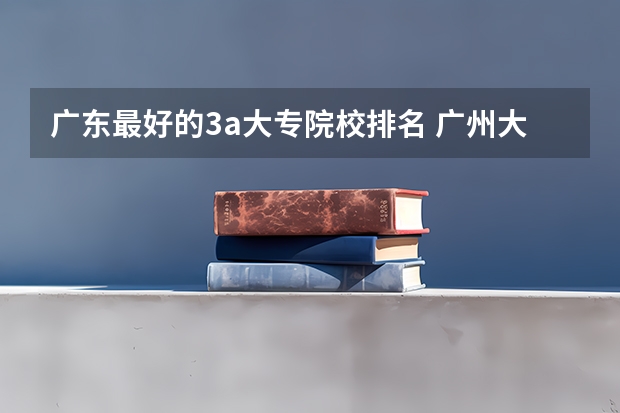 广东最好的3a大专院校排名 广州大专学校前十名学校