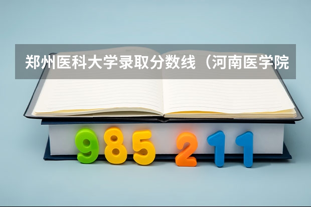 郑州医科大学录取分数线（河南医学院校排名及录取分数线）