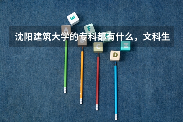 沈阳建筑大学的专科都有什么,文科生