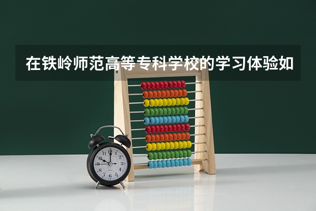 在铁岭师范高等专科学校的学习体验如何？