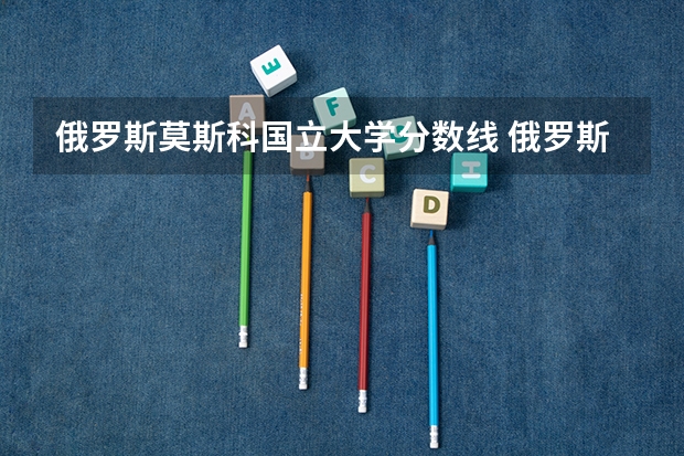 俄罗斯莫斯科国立大学分数线 俄罗斯南联邦大学世界排名