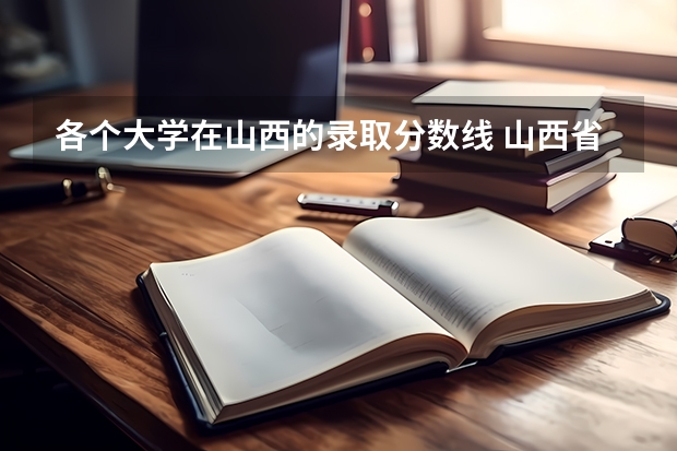 各个大学在山西的录取分数线 山西省大学排名