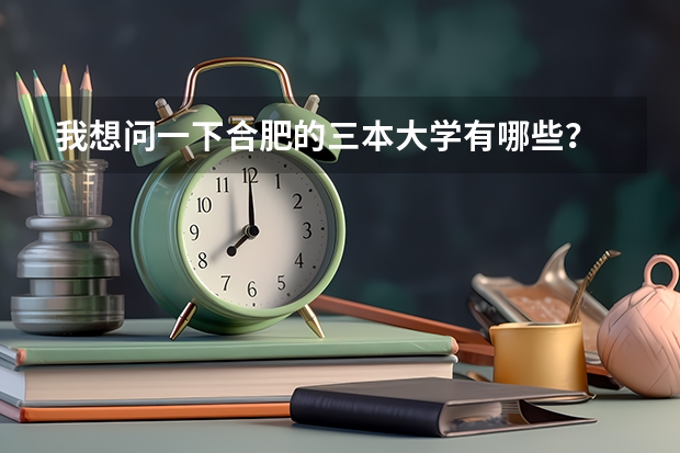 我想问一下合肥的三本大学有哪些?