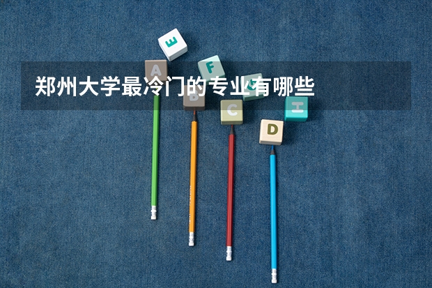 郑州大学最冷门的专业有哪些