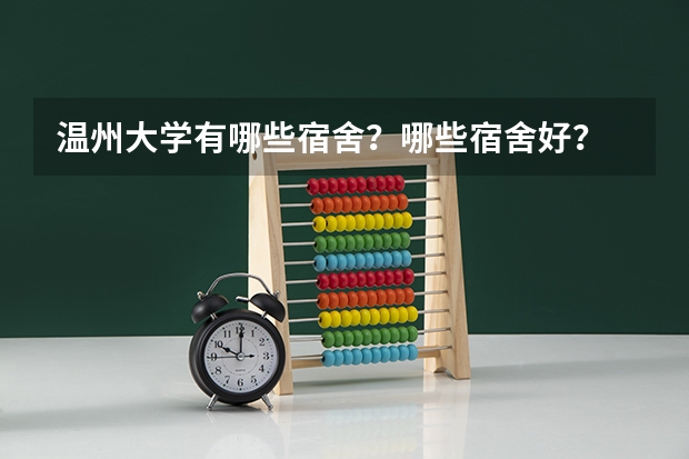 温州大学有哪些宿舍？哪些宿舍好？