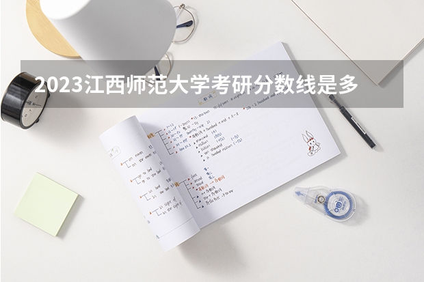2023江西师范大学考研分数线是多少？