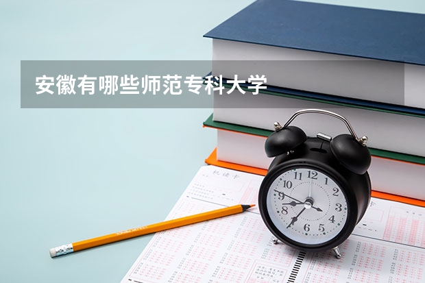 安徽有哪些师范专科大学