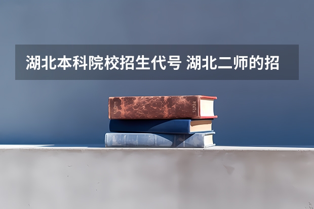 湖北本科院校招生代号 湖北二师的招生代码