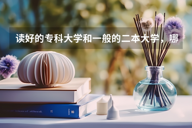 读好的专科大学和一般的二本大学,哪个选择更好?