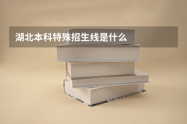 湖北本科特殊招生线是什么